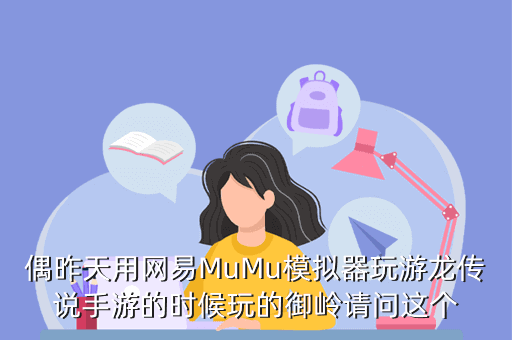 偶昨天用网易MuMu模拟器玩游龙传说手游的时候玩的御岭请问这个