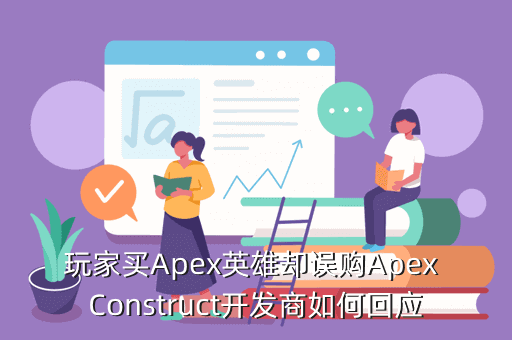 玩家买Apex英雄却误购Apex Construct开发商如何回应