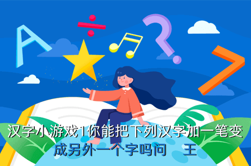 汉字小游戏1你能把下列汉字加一笔变成另外一个字吗问    王