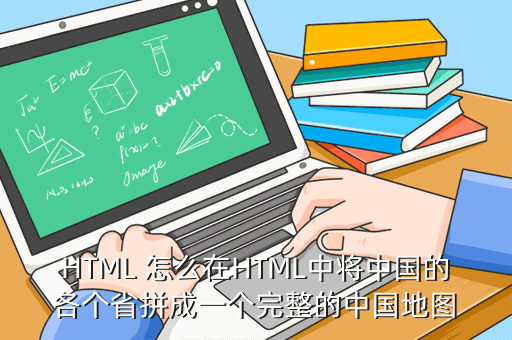 HTML 怎么在HTML中将中国的各个省拼成一个完整的中国地图