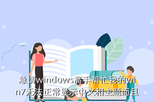 急请windows高手帮忙我的win7无法正常显示中文和主题而且